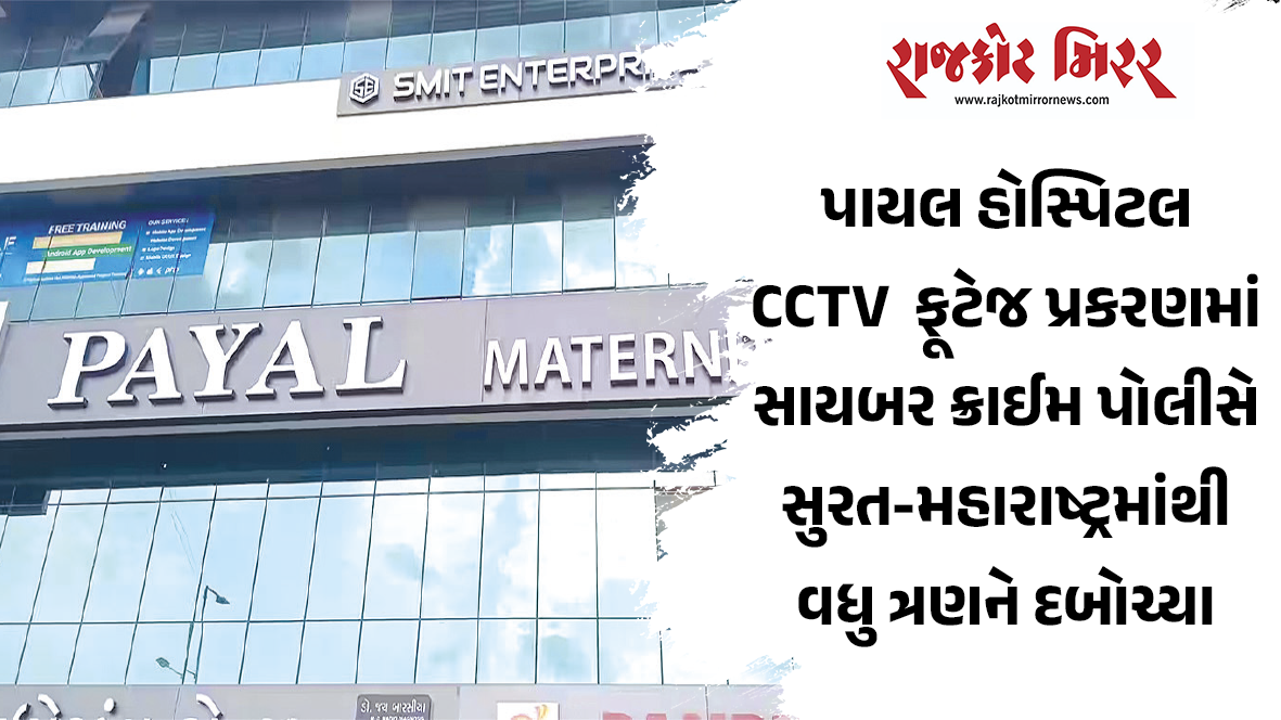 પાયલ હોસ્પિટલ CCTV  ફૂટેજ પ્રકરણમાં સાયબર ક્રાઈમ પોલીસે સુરત-મહારાષ્ટ્રમાંથી વધુ ત્રણને દબોચ્યા