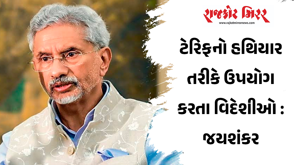 ટેરિફનો હથિયાર તરીકે ઉપયોગ કરતા વિદેશીઓ : જયશંકર