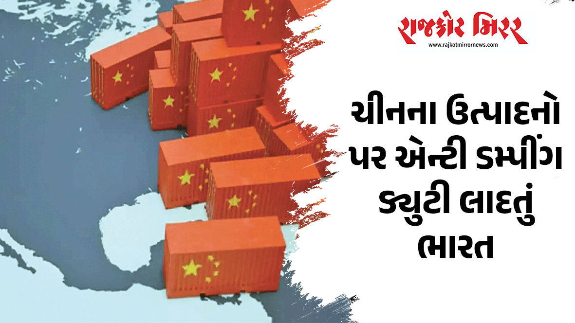 ચીનના ઉત્પાદનો પર એન્ટી ડમ્પીંગ ડ્યુટી લાદતું ભારત