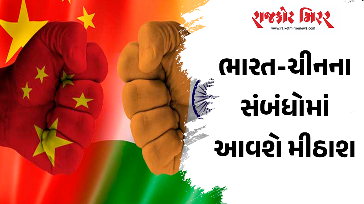 ભારત-ચીનના સંબંધોમાં આવશે મીઠાશ