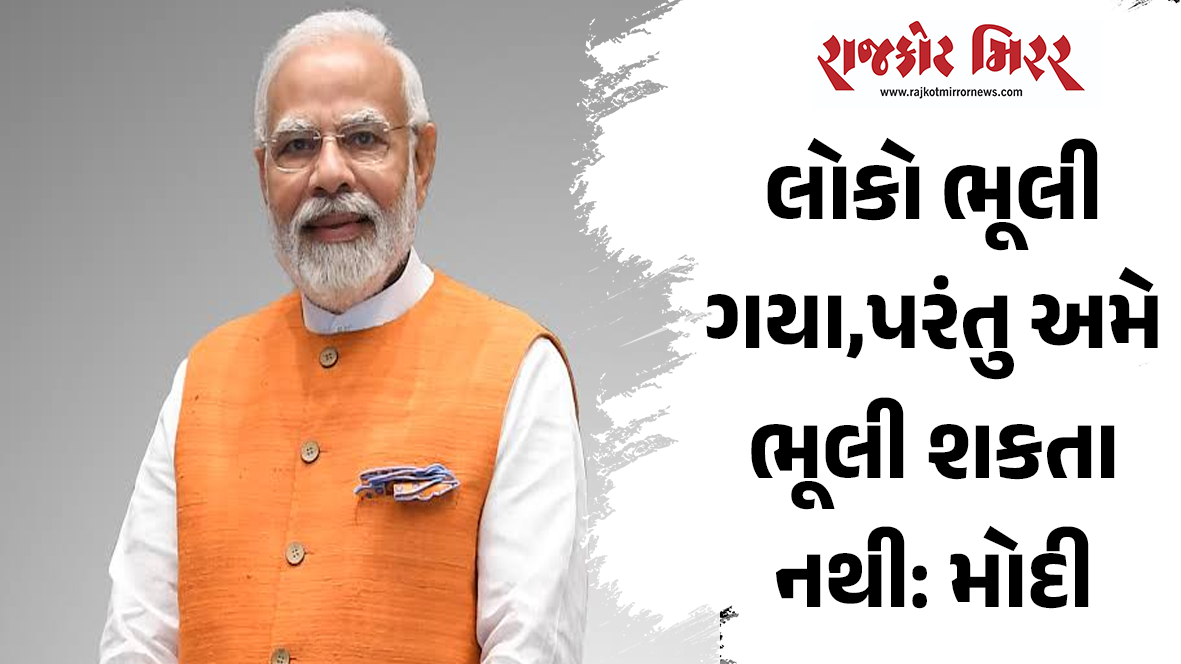 લોકો ભૂલી ગયા,પરંતુ અમે ભૂલી શકતા નથી: મોદી