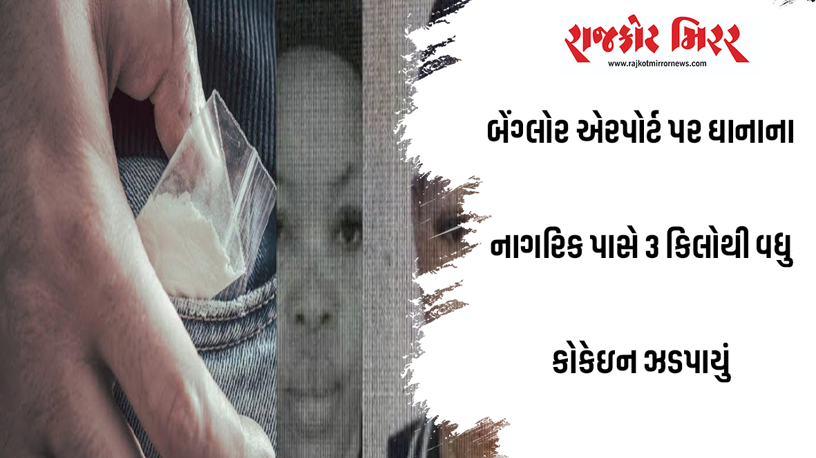 બેંગ્લોર એરપોર્ટ પર ઘાનાના નાગરિક પાસે 3 કિલોથી વધુ કોકેઇન ઝડપાયું