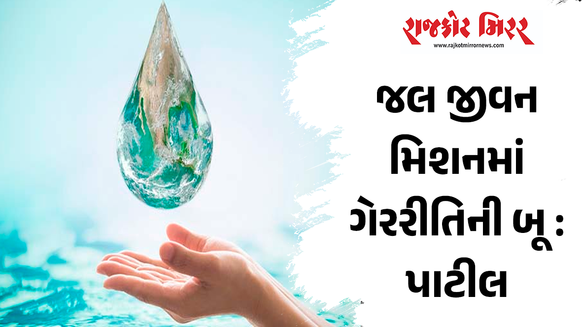 જલ જીવન મિશનમાં ગેરરીતિની બૂ : પાટીલ