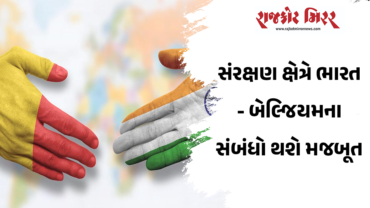 સંરક્ષણ ક્ષેત્રે ભારત – બેલ્જિયમના સંબંધો થશે મજબૂત