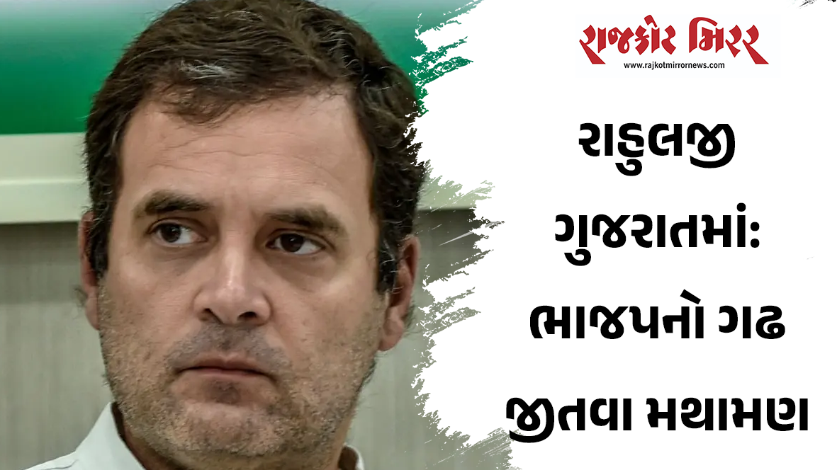 રાહુલજી ગુજરાતમાં: ભાજપનો ગઢ જીતવા મથામણ