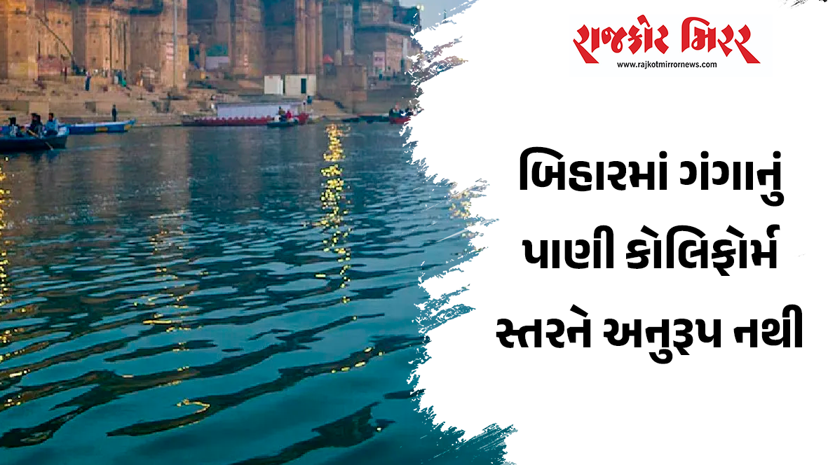 બિહારમાં ગંગાનું પાણી કોલિફોર્મ સ્તરને અનુરૂપ નથી