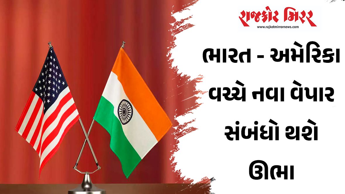 ભારત – અમેરિકા વચ્ચે નવા વેપાર સંબંધો થશે ઊભા