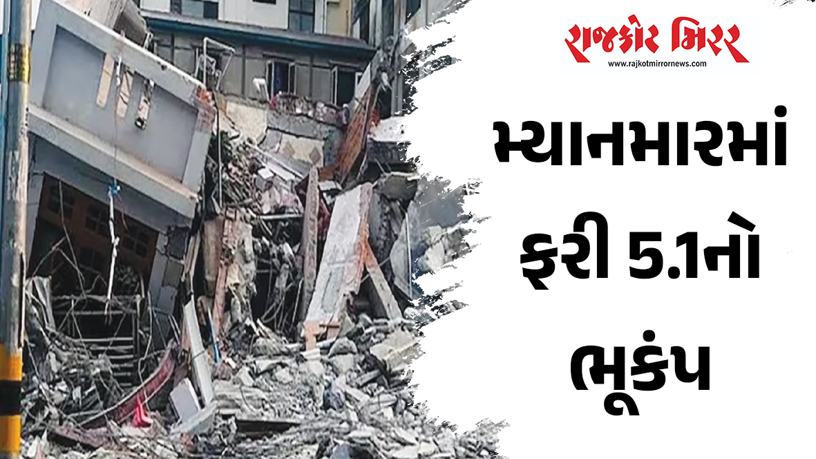 મ્યાનમારમાં ફરી 5.1નો ભૂકંપ