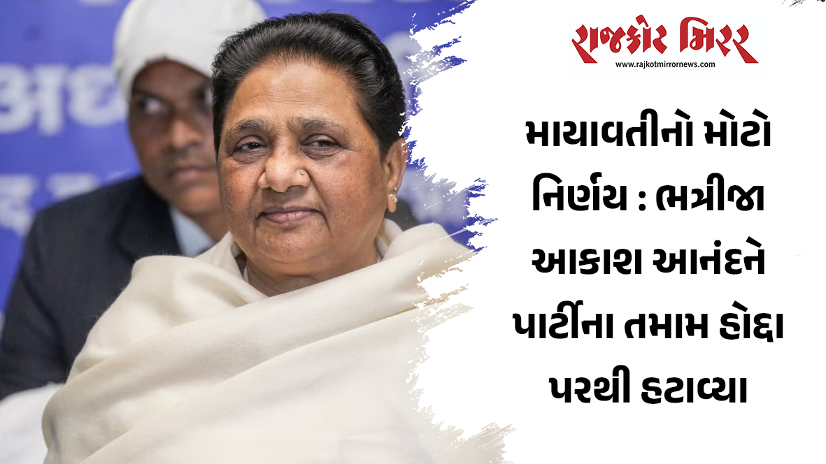 માયાવતીનો મોટો નિર્ણય : ભત્રીજા આકાશ આનંદને પાર્ટીના તમામ હોદ્દા પરથી હટાવ્યા