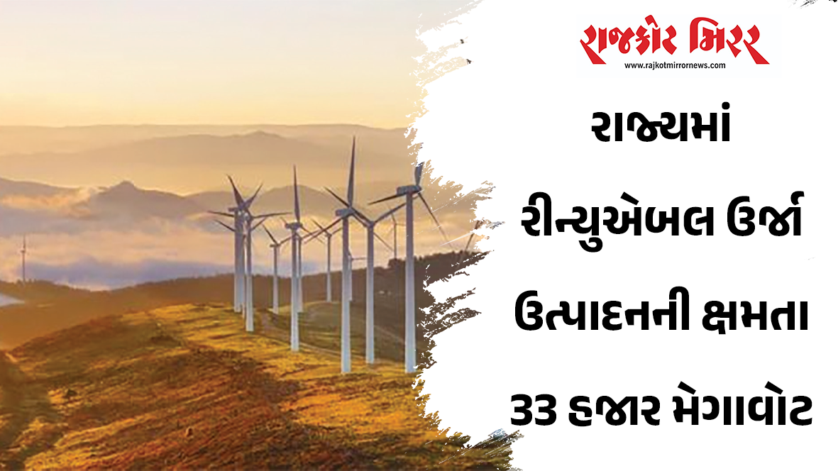 રાજ્યમાં રીન્યુએબલ ઉર્જા ઉત્પાદનની ક્ષમતા 33 હજાર મેગાવોટ