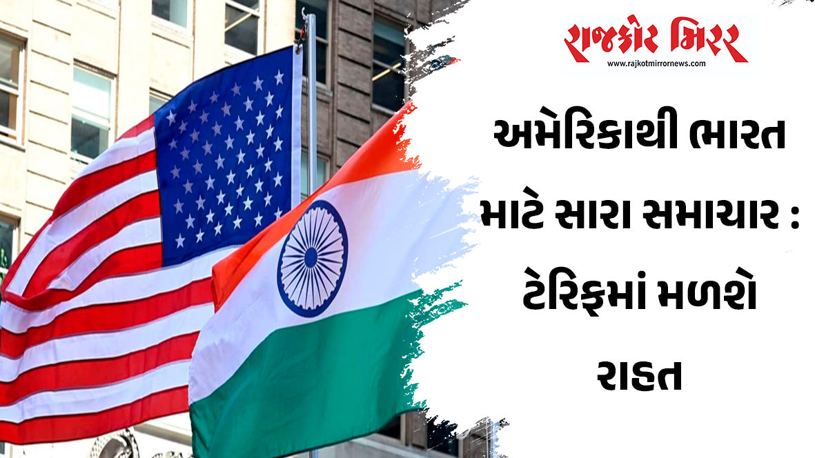 અમેરિકાથી ભારત માટે સારા સમાચાર : ટેરિફમાં મળશે રાહત