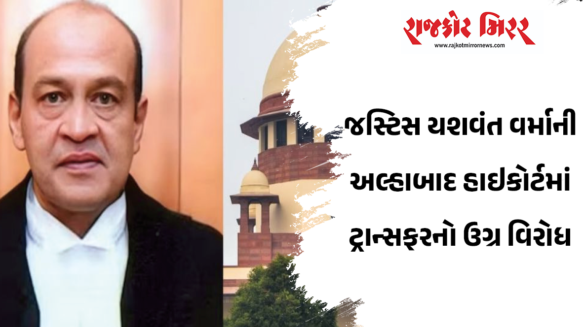 જસ્ટિસ યશવંત વર્માની અલ્હાબાદ હાઇકોર્ટમાં ટ્રાન્સફરનો ઉગ્ર વિરોધ