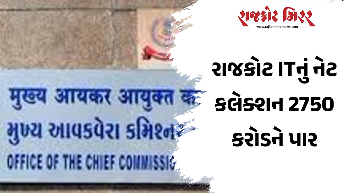 રાજકોટ ITનું નેટ કલેક્શન 2750 કરોડને પાર