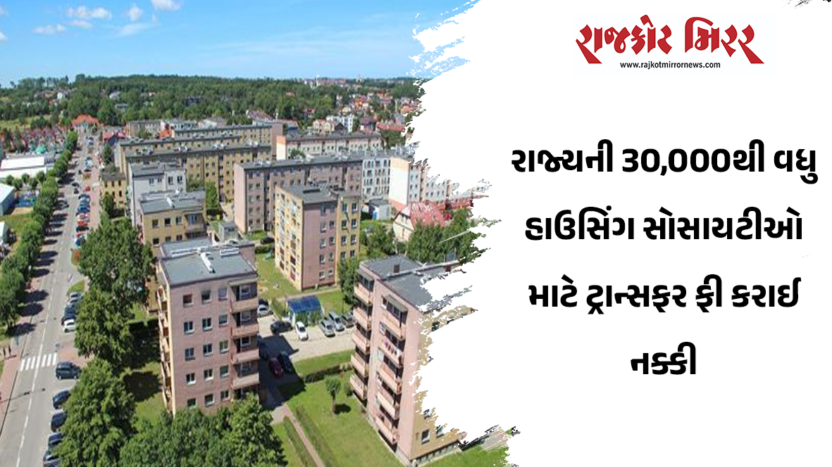 રાજ્યની 30,000થી વધુ હાઉસિંગ સોસાયટીઓ માટે ટ્રાન્સફર ફી કરાઈ નક્કી