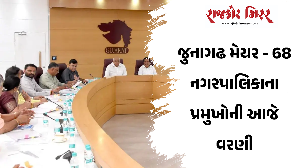 જુનાગઢ મેયર – 68 નગરપાલિકાના પ્રમુખોની આજે વરણી