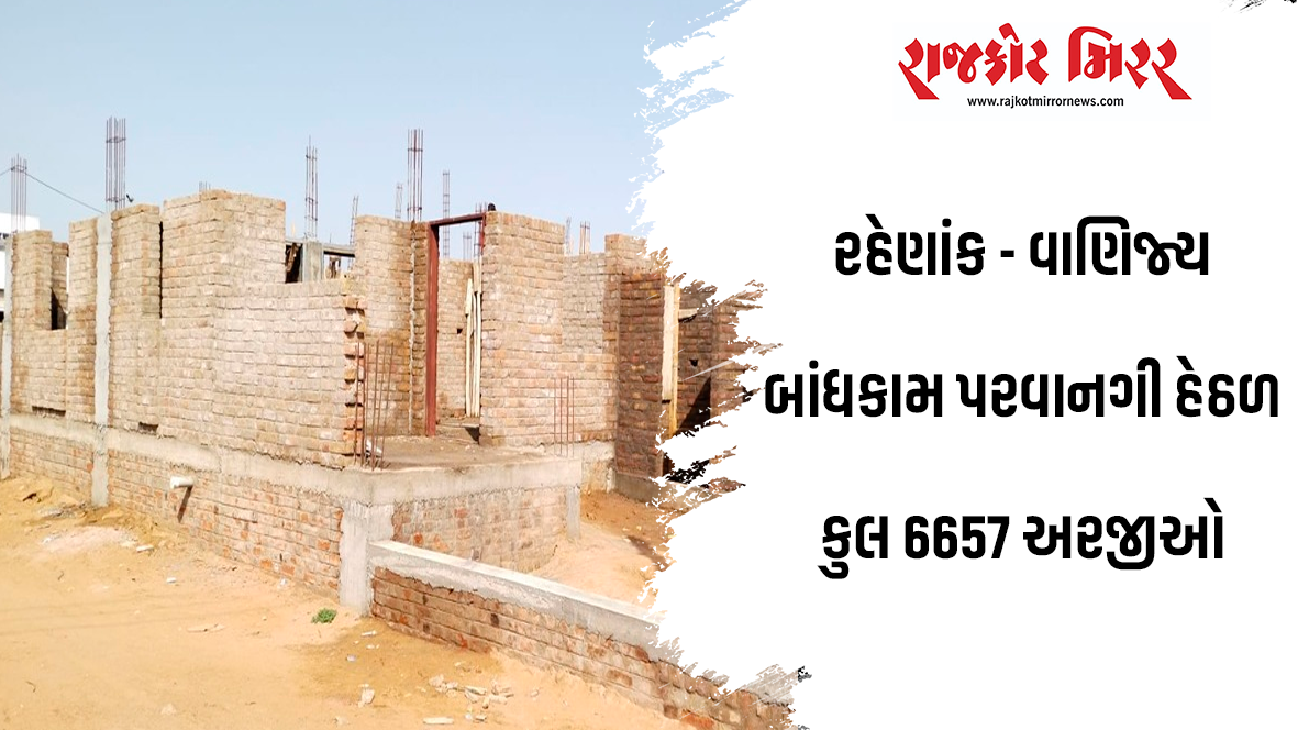 રહેણાંક – વાણિજ્ય બાંધકામ પરવાનગી હેઠળ કુલ 6657 અરજીઓ