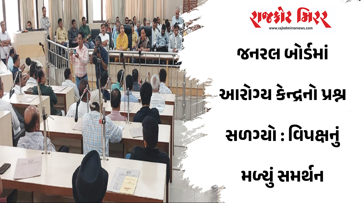 જનરલ બોર્ડમાં આરોગ્ય કેન્દ્રનો પ્રશ્ન સળગ્યો : વિપક્ષનું મળ્યું સમર્થન