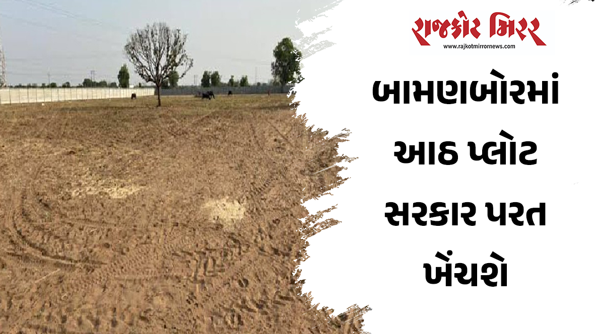 બામણબોરમાં આઠ પ્લોટ સરકાર પરત ખેંચશે