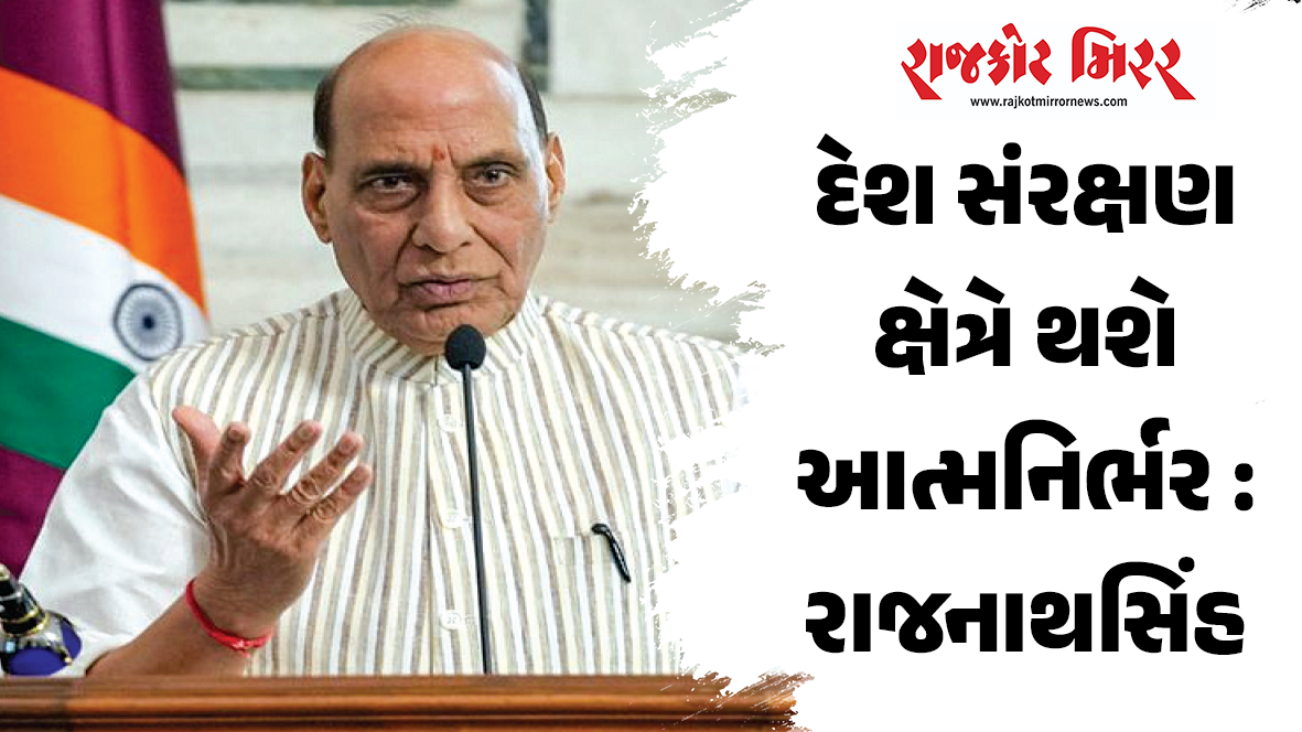 દેશ સંરક્ષણ ક્ષેત્રે થશે આત્મનિર્ભર : રાજનાથસિંહ