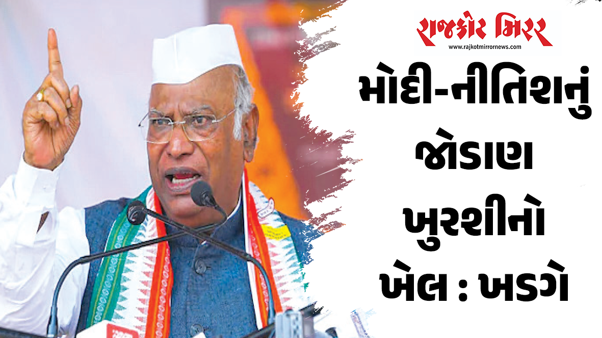 મોદી-નીતિશનું જોડાણ ખુરશીનો ખેલ : ખડગે
