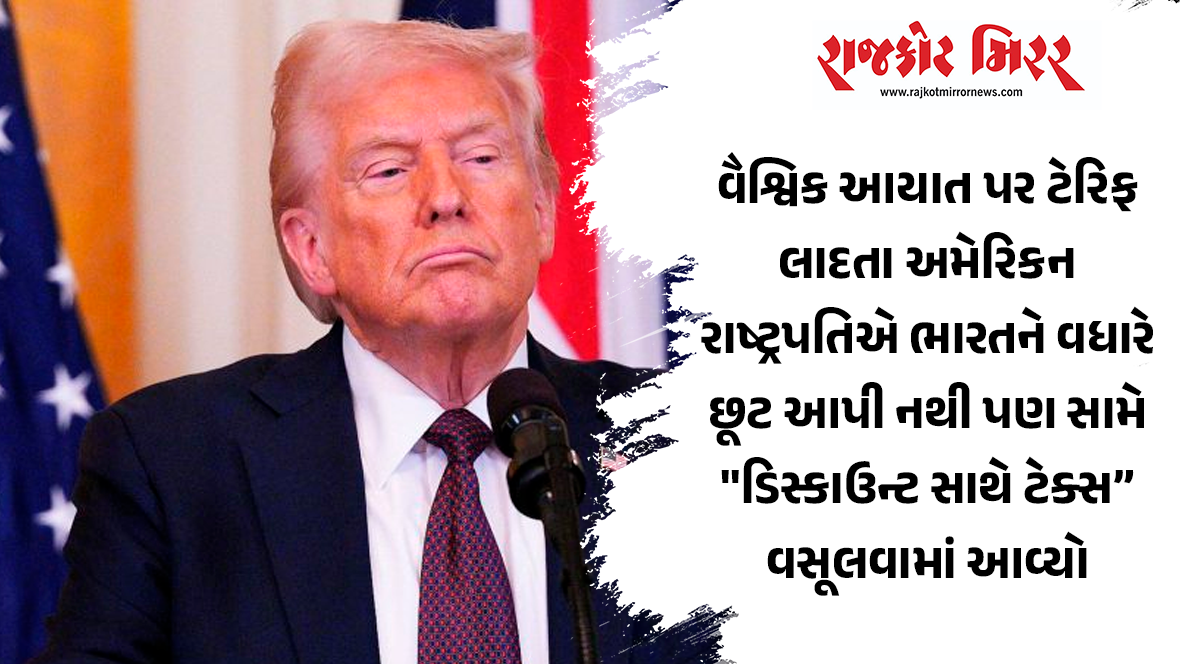 વૈશ્વિક આયાત પર ટેરિફ લાદતા અમેરિકન રાષ્ટ્રપતિએ ભારતને વધારે છૂટ આપી નથી પણ સામે “ડિસ્કાઉન્ટ સાથે ટેક્સ” વસૂલવામાં આવ્યો