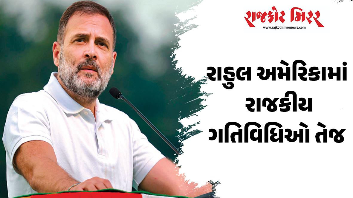 રાહુલ અમેરિકામાં : રાજકીય ગતિવિધિઓ તેજ