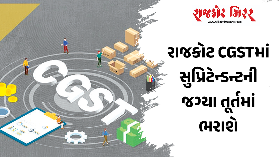રાજકોટ CGSTમાં સુપ્રિટેન્ડન્ટની જગ્યા તૂર્તમાં ભરાશે