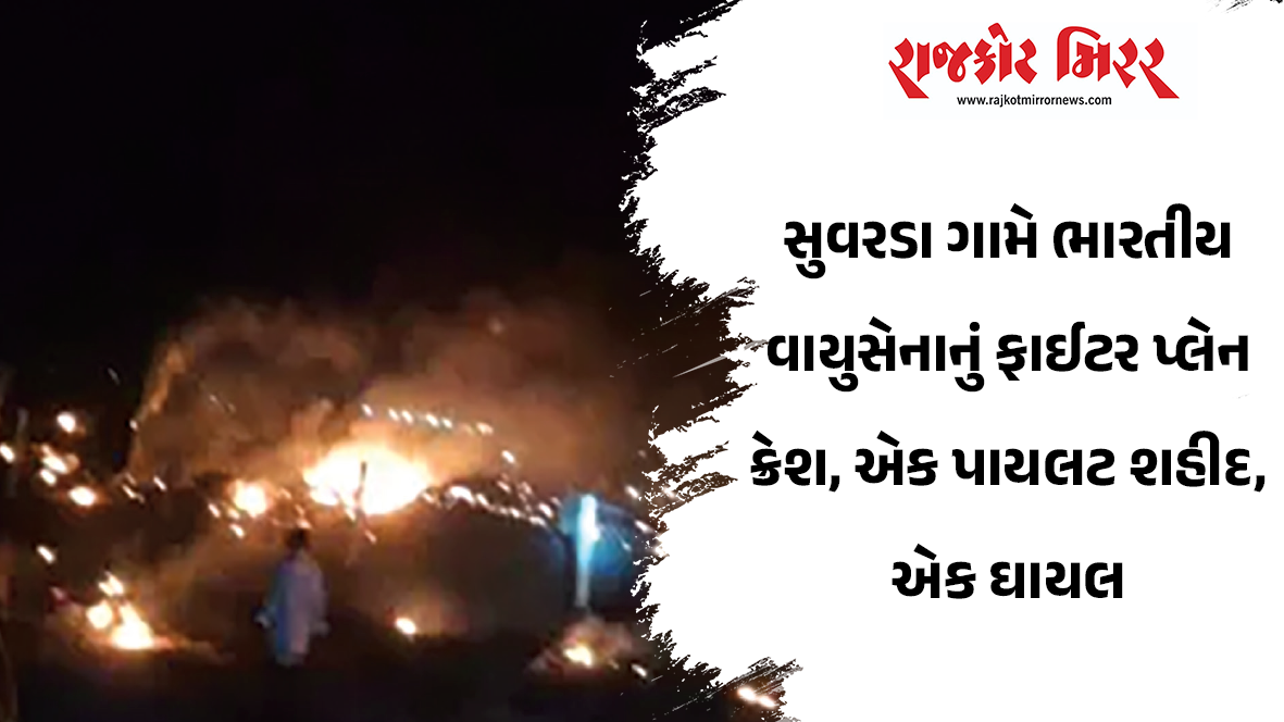 સુવરડા ગામે ભારતીય વાયુસેનાનું ફાઈટર પ્લેન ક્રેશ, એક પાયલટ શહીદ, એક ઘાયલ