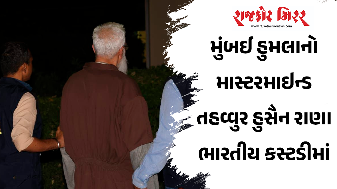 મુંબઈ હુમલાનો માસ્ટરમાઇન્ડ તહવ્વુર હુસૈન રાણા ભારતીય કસ્ટડીમાં