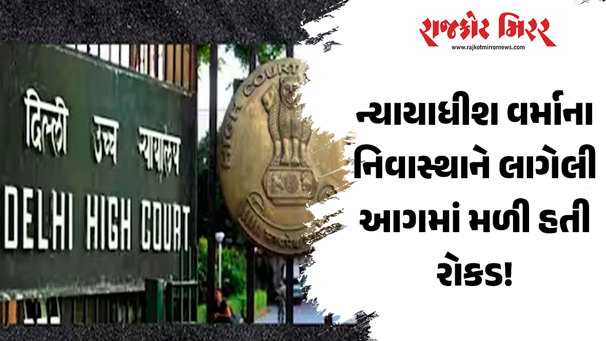 ન્યાયાધીશ વર્માના નિવાસ્થાને લાગેલી આગમાં મળી હતી રોકડ!