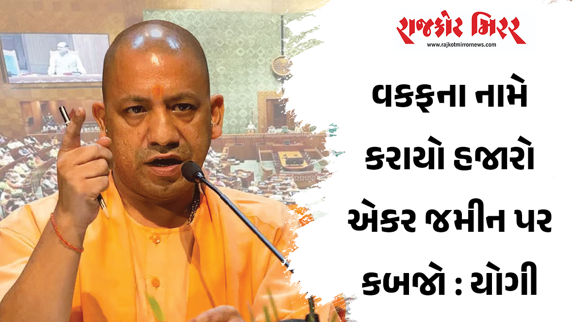 વકફના નામે કરાયો હજારો એકર જમીન પર કબજો : યોગી