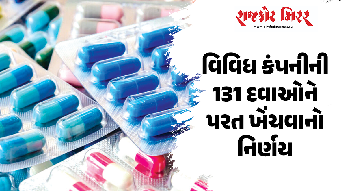 વિવિધ કંપનીની 131 દવાઓને પરત ખેંચવાનો નિર્ણય
