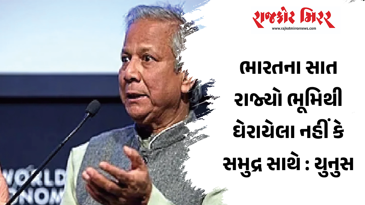 ભારતના સાત રાજ્યો ભૂમિથી ઘેરાયેલા નહીં કે સમુદ્ર સાથે : યુનુસ