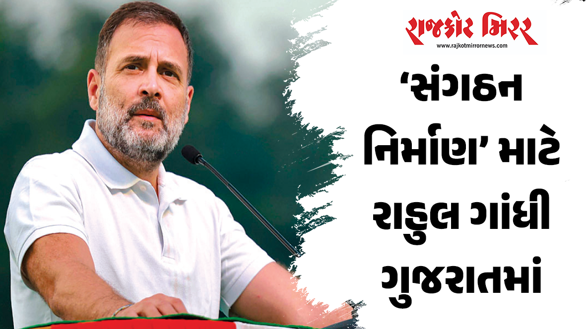 ‘સંગઠન નિર્માણ’ માટે રાહુલ ગાંધી ગુજરાતમાં